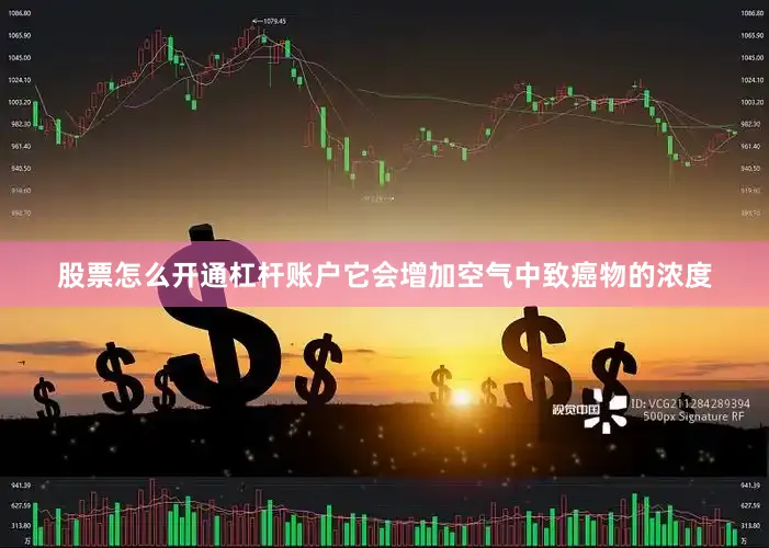 股票怎么开通杠杆账户它会增加空气中致癌物的浓度