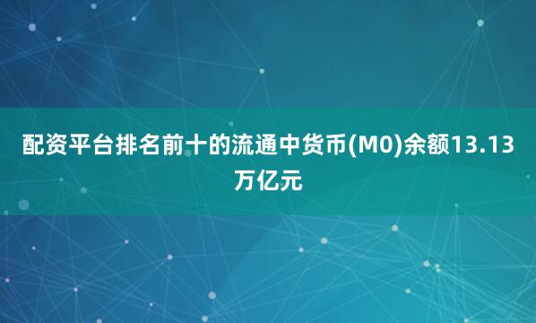 配资平台排名前十的流通中货币(M0)余额13.13万亿元