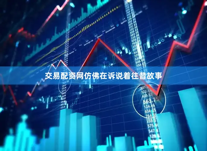 交易配资网仿佛在诉说着往昔故事