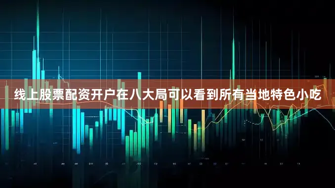 线上股票配资开户在八大局可以看到所有当地特色小吃