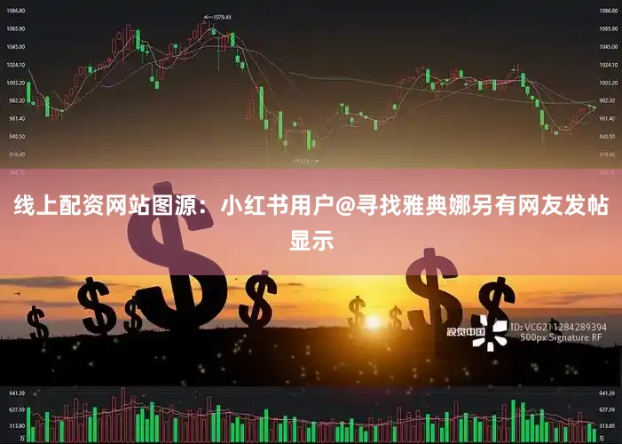 线上配资网站图源：小红书用户@寻找雅典娜另有网友发帖显示
