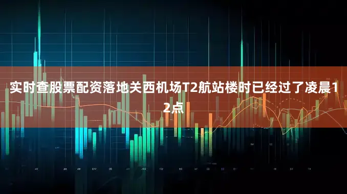 实时查股票配资落地关西机场T2航站楼时已经过了凌晨12点