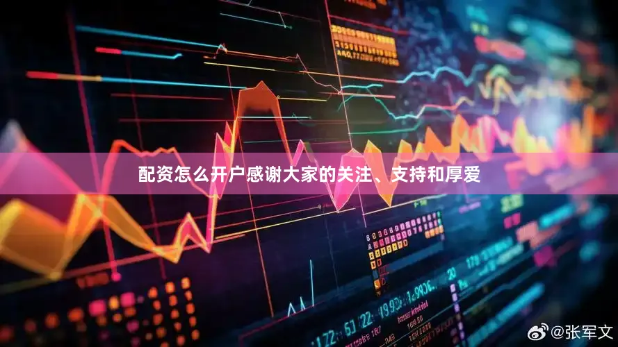 配资怎么开户感谢大家的关注、支持和厚爱