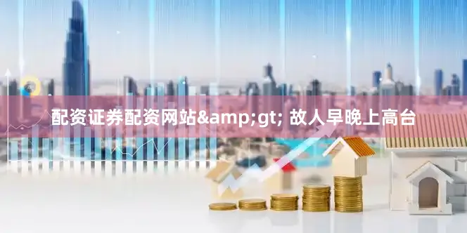 配资证券配资网站&gt; 故人早晚上高台