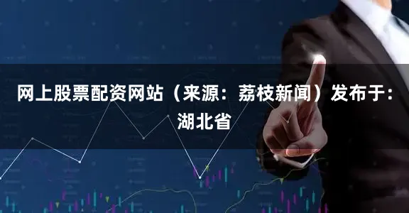 网上股票配资网站（来源：荔枝新闻）发布于：湖北省