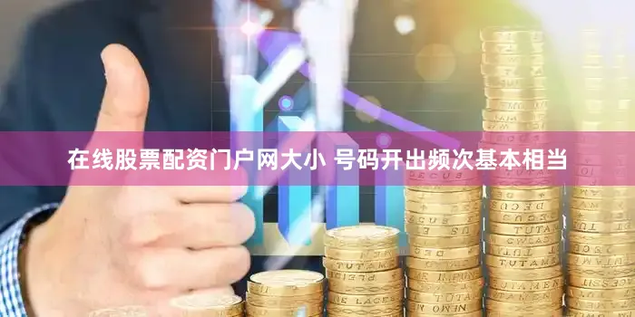 在线股票配资门户网大小 号码开出频次基本相当