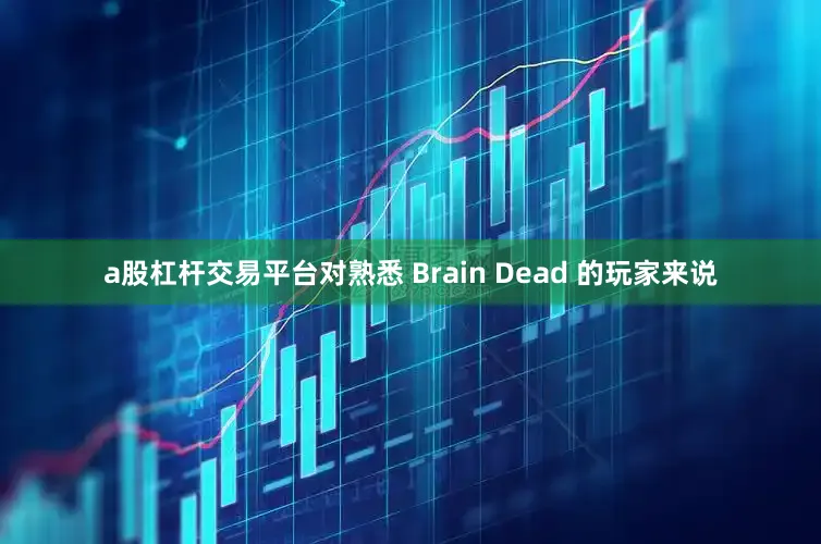a股杠杆交易平台对熟悉 Brain Dead 的玩家来说