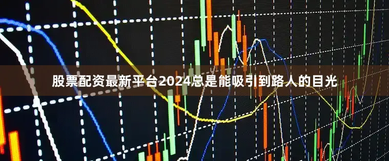 股票配资最新平台2024总是能吸引到路人的目光