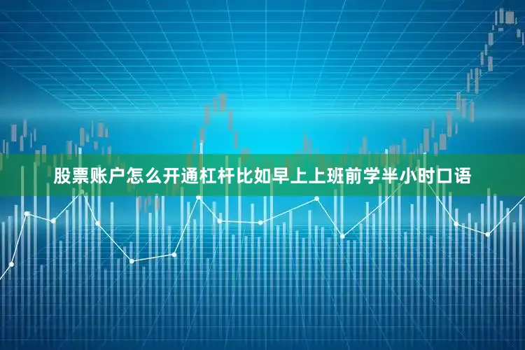 股票账户怎么开通杠杆比如早上上班前学半小时口语